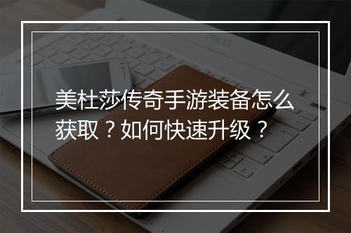 美杜莎传奇手游装备怎么获取？如何快速升级？