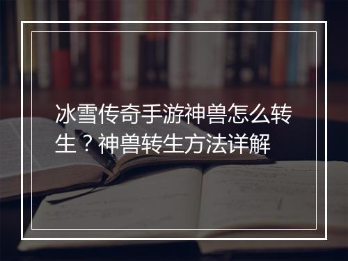 冰雪传奇手游神兽怎么转生？神兽转生方法详解