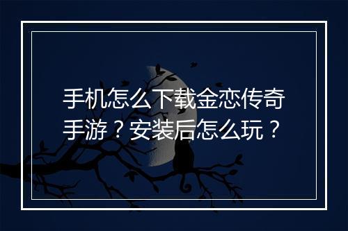 手机怎么下载金恋传奇手游？安装后怎么玩？