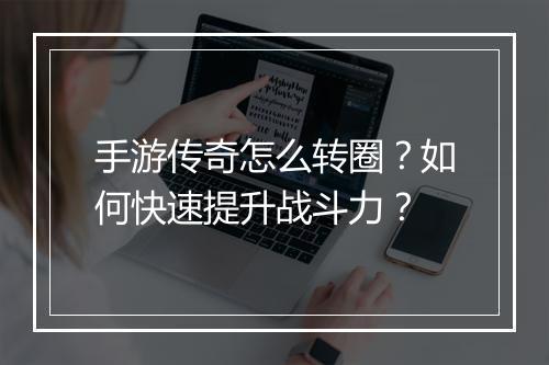 手游传奇怎么转圈？如何快速提升战斗力？