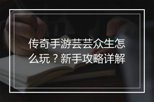 传奇手游芸芸众生怎么玩？新手攻略详解