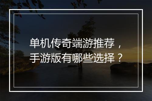 单机传奇端游推荐，手游版有哪些选择？