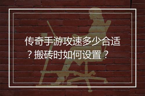 传奇手游攻速多少合适？搬砖时如何设置？