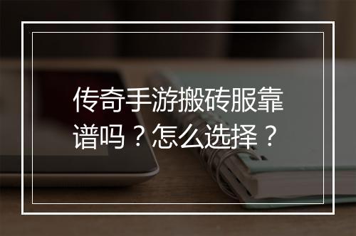 传奇手游搬砖服靠谱吗?怎么选择?
