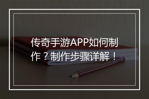 传奇手游APP如何制作？制作步骤详解！