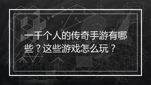 一千个人的传奇手游有哪些？这些游戏怎么玩？