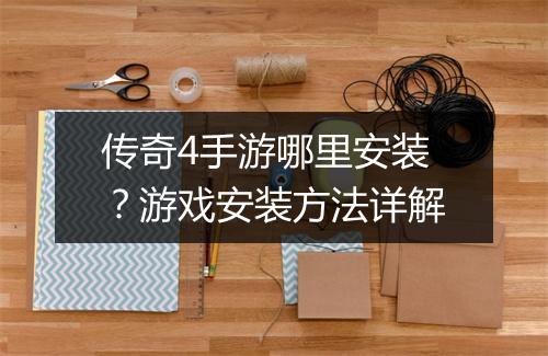 传奇4手游哪里安装？游戏安装方法详解