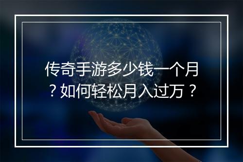 传奇手游多少钱一个月？如何轻松月入过万？