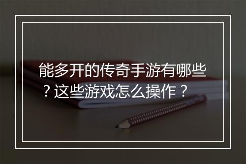 能多开的传奇手游有哪些？这些游戏怎么操作？