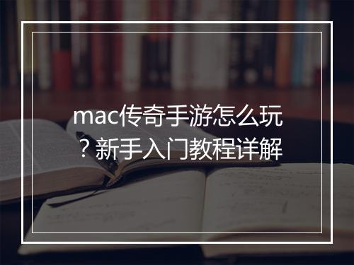 mac传奇手游怎么玩？新手入门教程详解