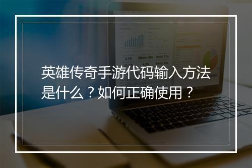 英雄传奇手游代码输入方法是什么？如何正确使用？