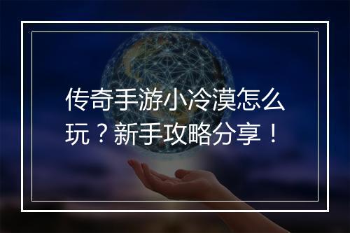 传奇手游小冷漠怎么玩？新手攻略分享！