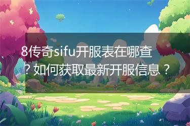 8传奇sifu开服表在哪查？如何获取最新开服信息？