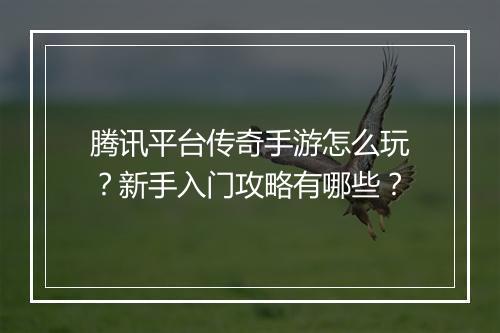 腾讯平台传奇手游怎么玩？新手入门攻略有哪些？