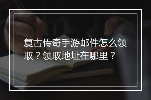复古传奇手游邮件怎么领取？领取地址在哪里？