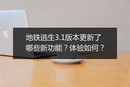 地铁逃生3.1版本更新了哪些新功能？体验如何？