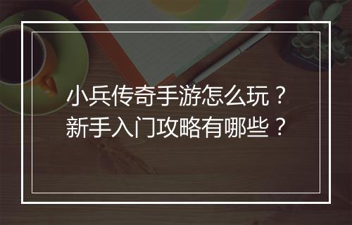 小兵传奇手游怎么玩？新手入门攻略有哪些？