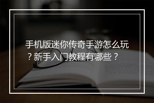 手机版迷你传奇手游怎么玩？新手入门教程有哪些？