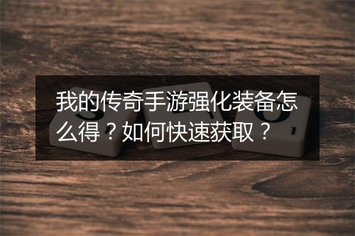 我的传奇手游强化装备怎么得？如何快速获取？