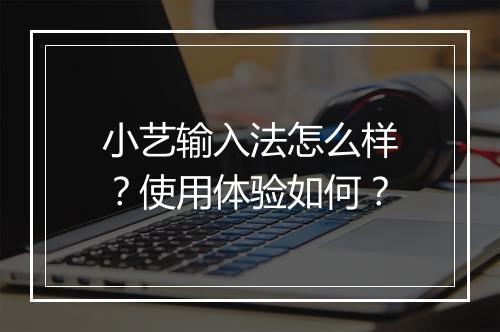 小艺输入法怎么样？使用体验如何？