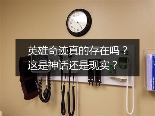 英雄奇迹真的存在吗？这是神话还是现实？