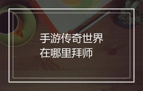 手游传奇世界在哪里拜师