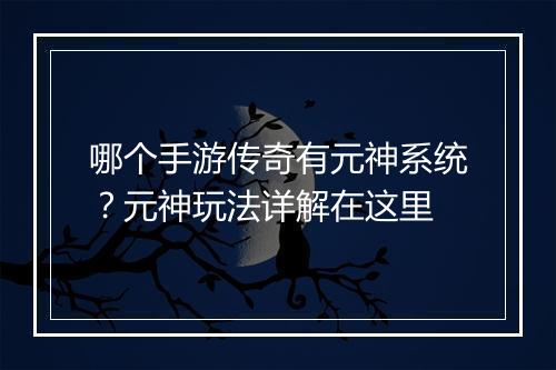 哪个手游传奇有元神系统？元神玩法详解在这里