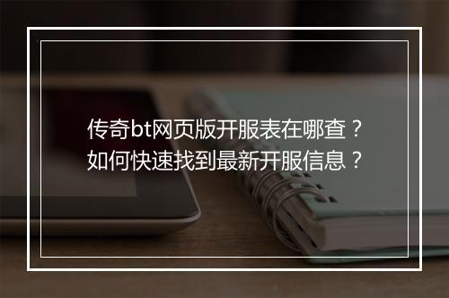 传奇bt网页版开服表在哪查？如何快速找到最新开服信息？
