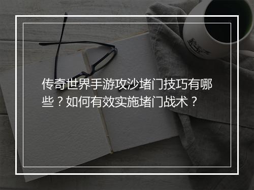 传奇世界手游攻沙堵门技巧有哪些？如何有效实施堵门战术？