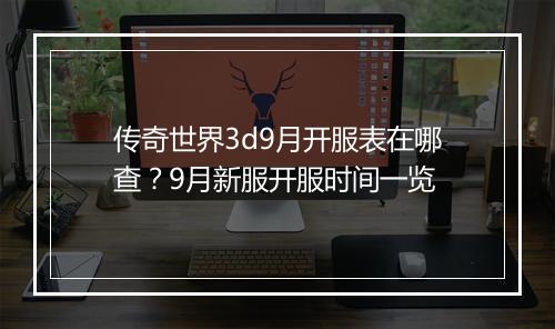 传奇世界3d9月开服表在哪查？9月新服开服时间一览