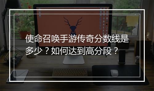 使命召唤手游传奇分数线是多少？如何达到高分段？