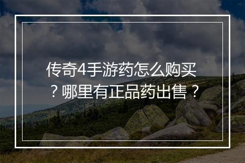 传奇4手游药怎么购买？哪里有正品药出售？