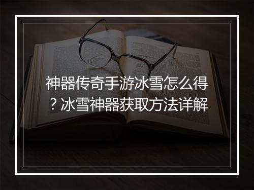 神器传奇手游冰雪怎么得？冰雪神器获取方法详解