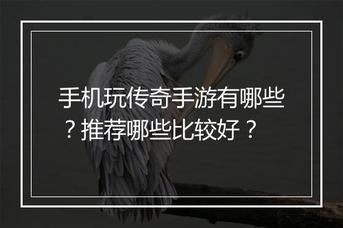 手机玩传奇手游有哪些？推荐哪些比较好？