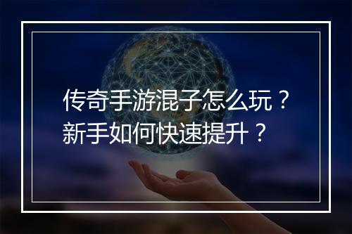 传奇手游混子怎么玩？新手如何快速提升？