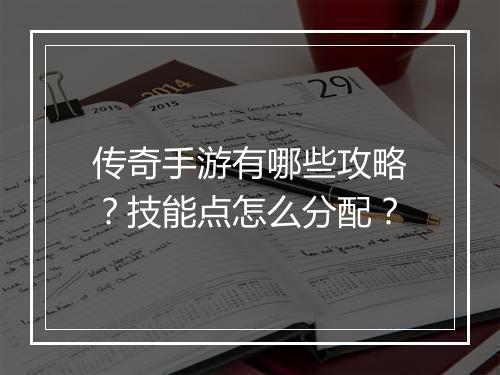 传奇手游有哪些攻略？技能点怎么分配？