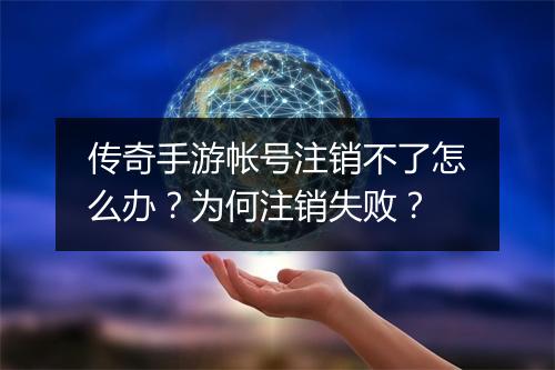 传奇手游帐号注销不了怎么办？为何注销失败？