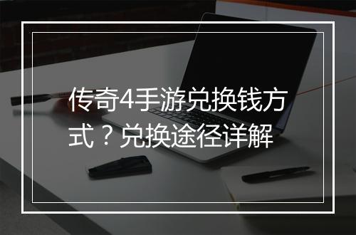 传奇4手游兑换钱方式？兑换途径详解