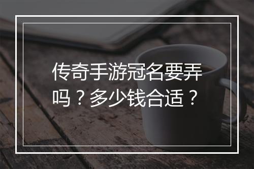 传奇手游冠名要弄吗？多少钱合适？
