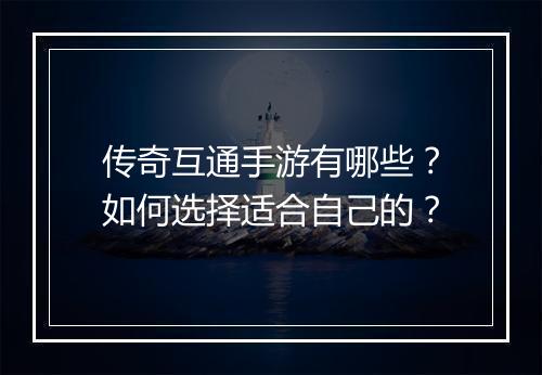 传奇互通手游有哪些？如何选择适合自己的？
