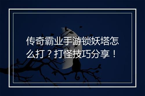 传奇霸业手游锁妖塔怎么打？打怪技巧分享！