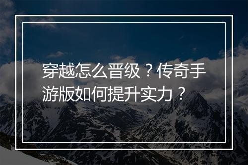 穿越怎么晋级？传奇手游版如何提升实力？