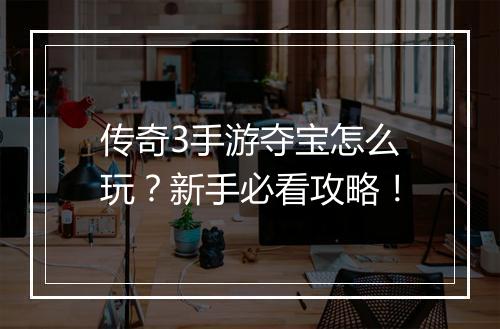 传奇3手游夺宝怎么玩？新手必看攻略！