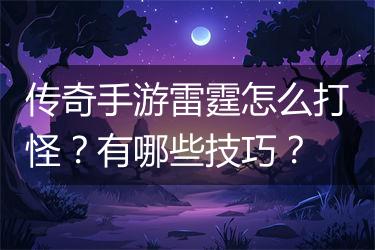 传奇手游雷霆怎么打怪？有哪些技巧？