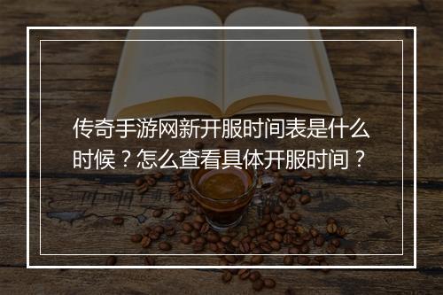 传奇手游网新开服时间表是什么时候？怎么查看具体开服时间？