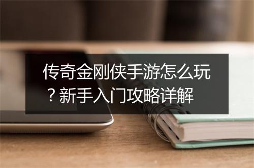 传奇金刚侠手游怎么玩？新手入门攻略详解