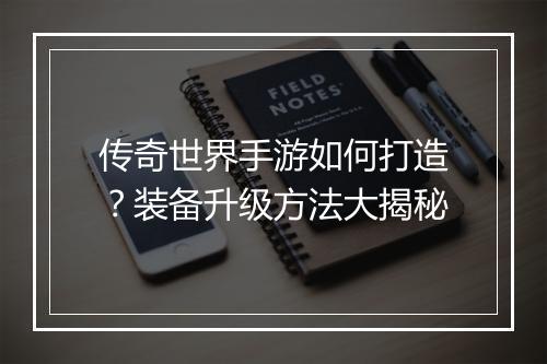 传奇世界手游如何打造？装备升级方法大揭秘