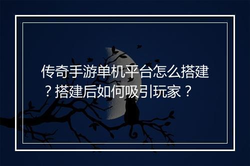 传奇手游单机平台怎么搭建？搭建后如何吸引玩家？