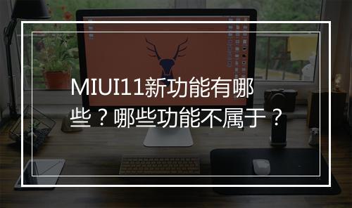 MIUI11新功能有哪些？哪些功能不属于？