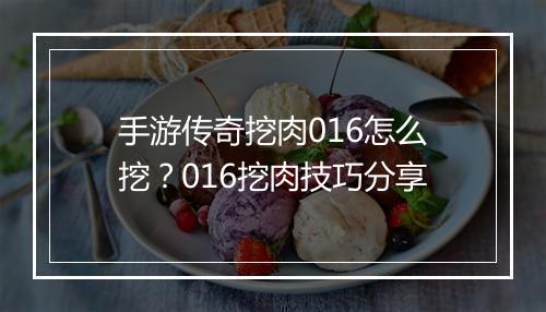 手游传奇挖肉016怎么挖？016挖肉技巧分享